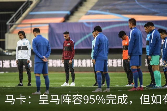 马卡：皇马阵容95%完成，但如有出售球员也不排除新援加盟